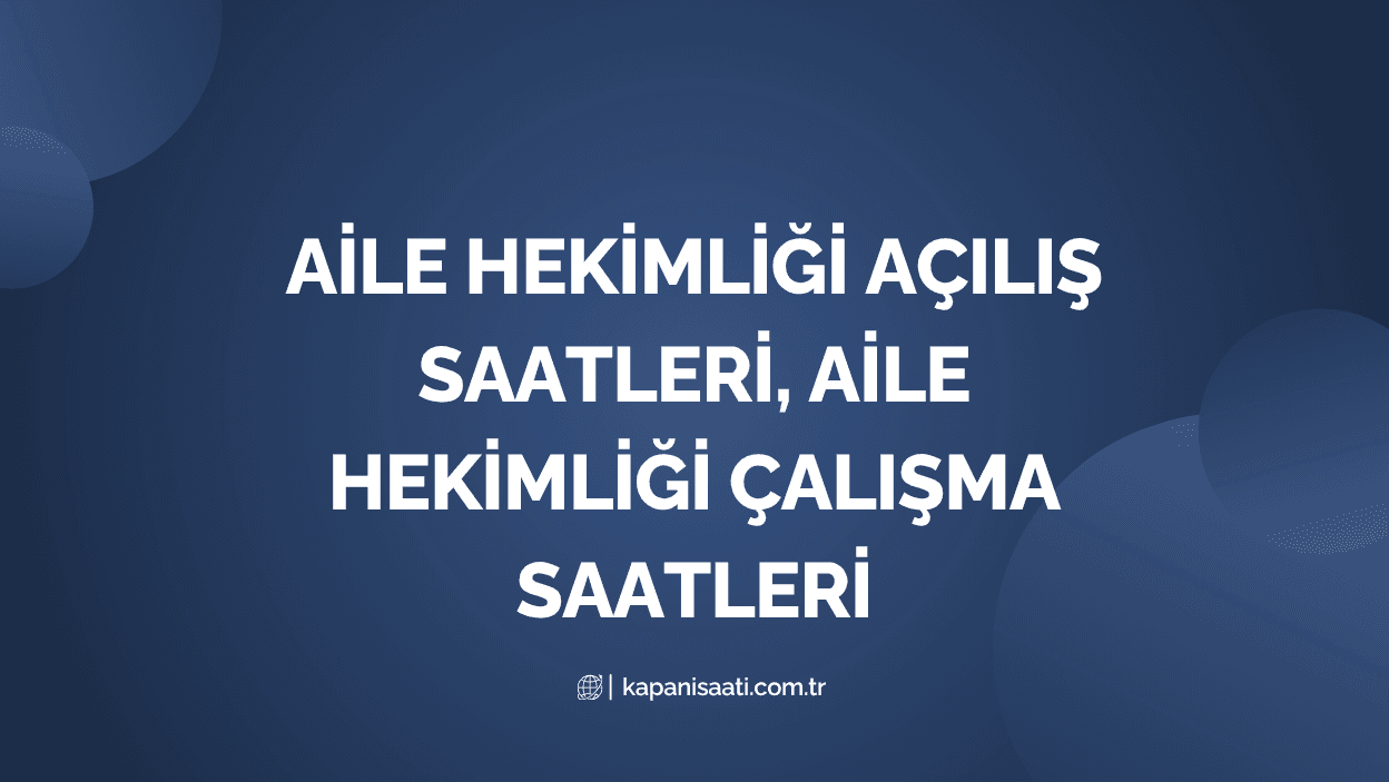 Aile Hekimliği Açılış Saatleri, Aile Hekimliği Çalışma Saatleri