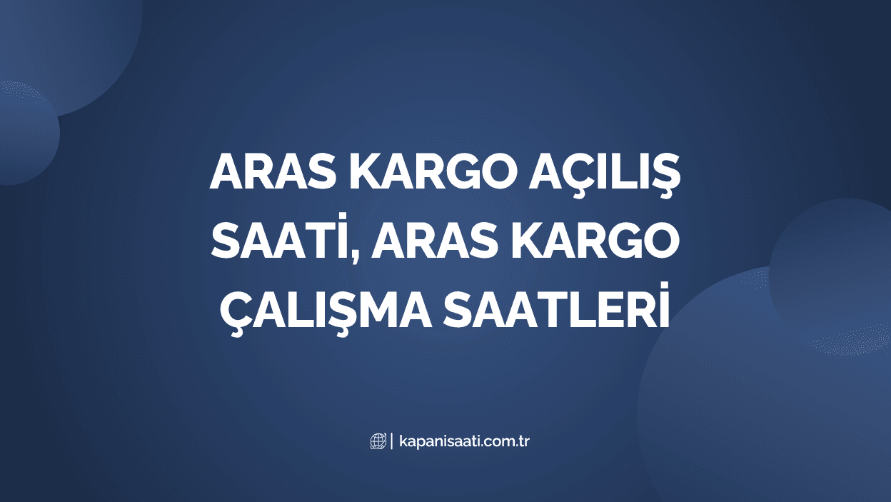 Aras Kargo Açılış Saati, Aras Kargo Çalışma Saatleri