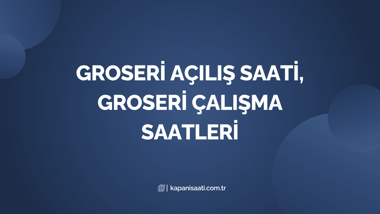 Groseri Açılış Saati, Groseri Çalışma Saatleri